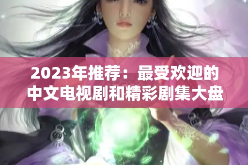 2023年推荐：最受欢迎的中文电视剧和精彩剧集大盘点
