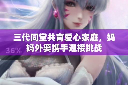 三代同堂共育爱心家庭，妈妈外婆携手迎接挑战