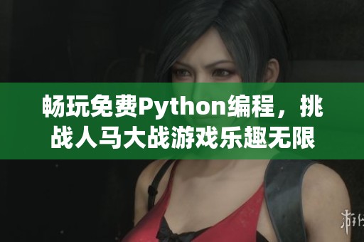 畅玩免费Python编程，挑战人马大战游戏乐趣无限