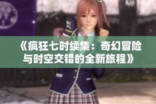 《疯狂七时续集：奇幻冒险与时空交错的全新旅程》