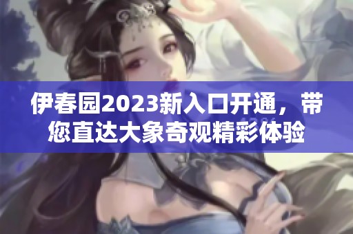 伊春园2023新入口开通，带您直达大象奇观精彩体验