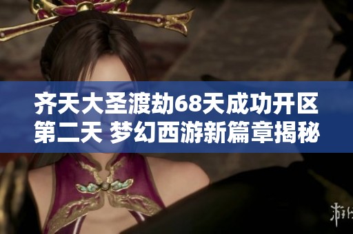 齐天大圣渡劫68天成功开区第二天 梦幻西游新篇章揭秘