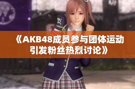 《AKB48成员参与团体运动 引发粉丝热烈讨论》