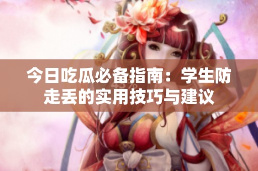 今日吃瓜必备指南：学生防走丢的实用技巧与建议