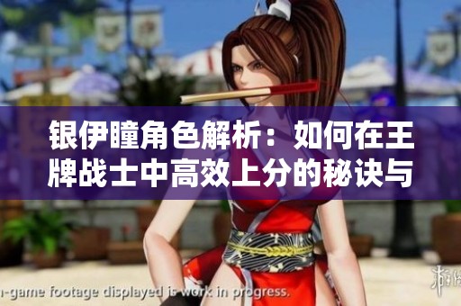 银伊瞳角色解析：如何在王牌战士中高效上分的秘诀与策略