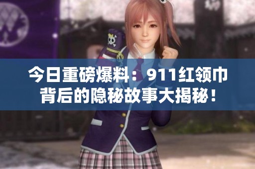 今日重磅爆料：911红领巾背后的隐秘故事大揭秘！