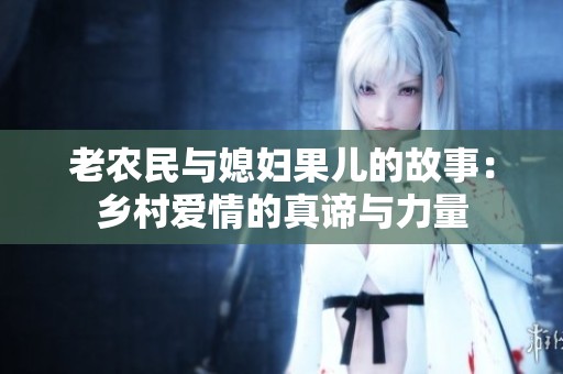 老农民与媳妇果儿的故事：乡村爱情的真谛与力量