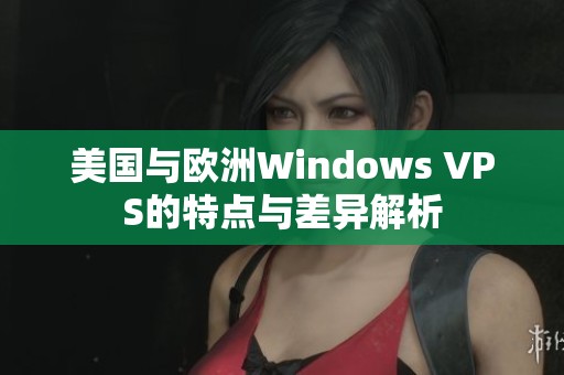美国与欧洲Windows VPS的特点与差异解析