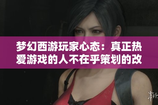 梦幻西游玩家心态：真正热爱游戏的人不在乎策划的改动