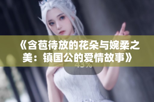 《含苞待放的花朵与婉柔之美：镇国公的爱情故事》