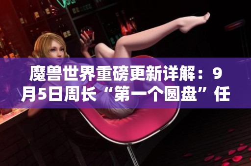 魔兽世界重磅更新详解：9月5日周长“第一个圆盘”任务全攻略