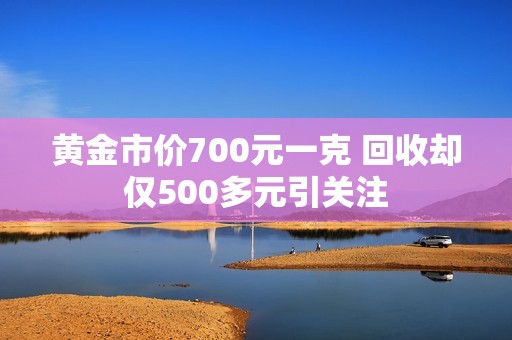 黄金市价700元一克 回收却仅500多元引关注