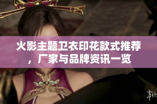 火影主题卫衣印花款式推荐，厂家与品牌资讯一览