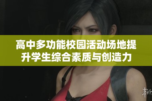 高中多功能校园活动场地提升学生综合素质与创造力