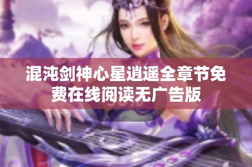 混沌剑神心星逍遥全章节免费在线阅读无广告版