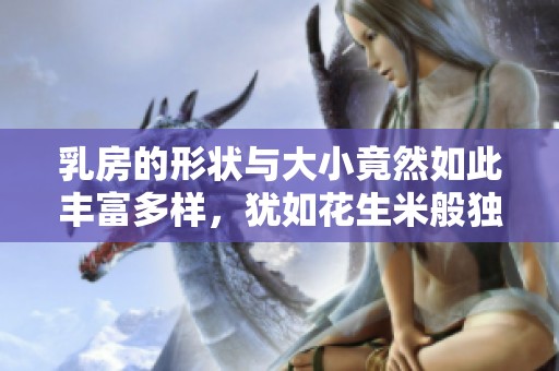 乳房的形状与大小竟然如此丰富多样，犹如花生米般独特