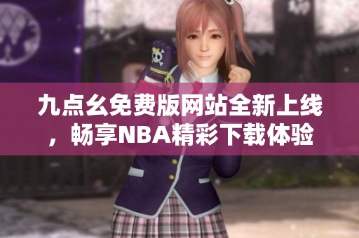九点幺免费版网站全新上线，畅享NBA精彩下载体验