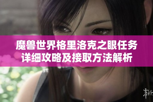 魔兽世界格里洛克之眼任务详细攻略及接取方法解析