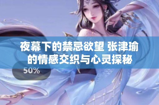 夜幕下的禁忌欲望 张津瑜的情感交织与心灵探秘
