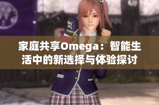 家庭共享Omega：智能生活中的新选择与体验探讨