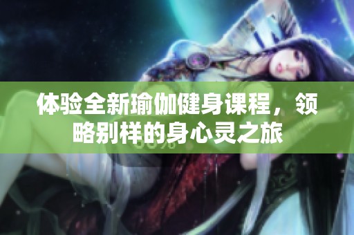 体验全新瑜伽健身课程，领略别样的身心灵之旅