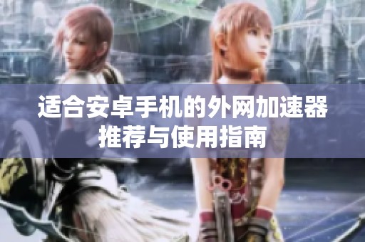 适合安卓手机的外网加速器推荐与使用指南