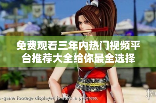 免费观看三年内热门视频平台推荐大全给你最全选择