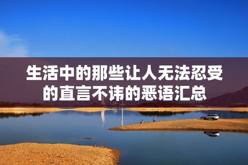 生活中的那些让人无法忍受的直言不讳的恶语汇总