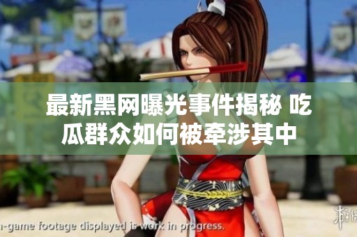 最新黑网曝光事件揭秘 吃瓜群众如何被牵涉其中