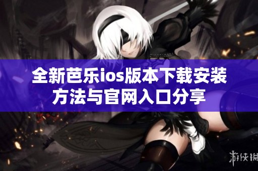 全新芭乐ios版本下载安装方法与官网入口分享