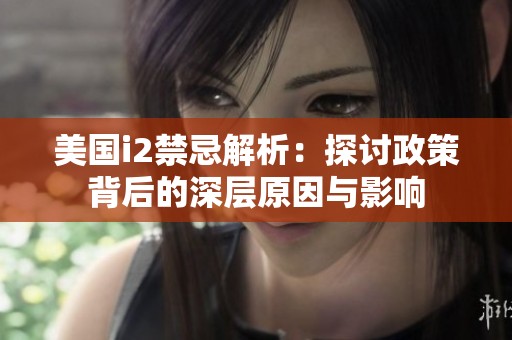 美国i2禁忌解析：探讨政策背后的深层原因与影响