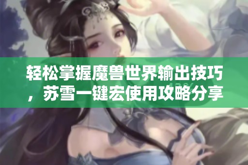 轻松掌握魔兽世界输出技巧，苏雪一键宏使用攻略分享