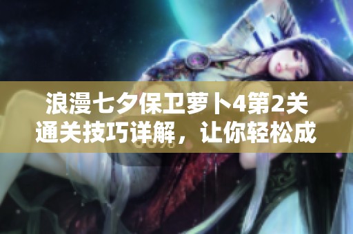 浪漫七夕保卫萝卜4第2关通关技巧详解，让你轻松成高手