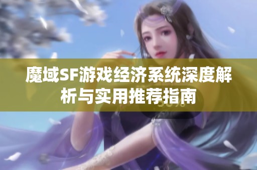 魔域SF游戏经济系统深度解析与实用推荐指南