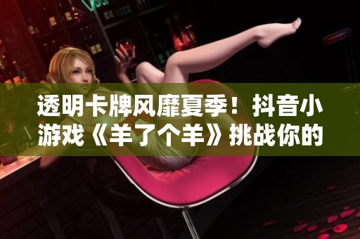 透明卡牌风靡夏季！抖音小游戏《羊了个羊》挑战你的智力极限