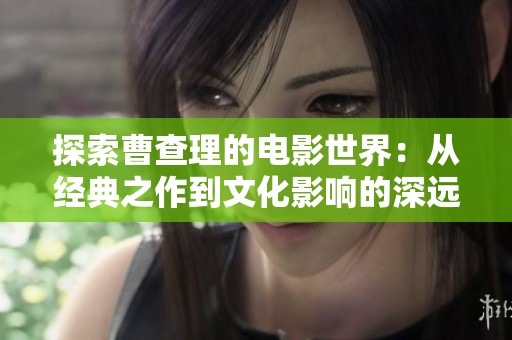 探索曹查理的电影世界：从经典之作到文化影响的深远解析