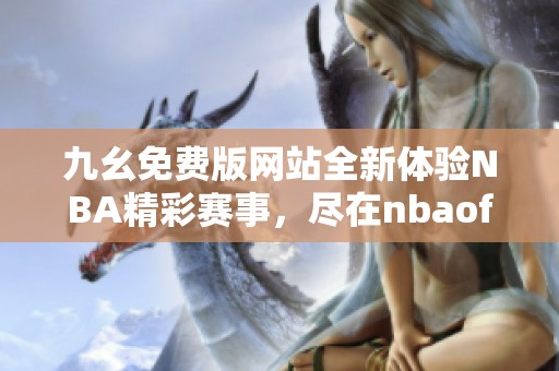 九幺免费版网站全新体验NBA精彩赛事，尽在nbaoffice68