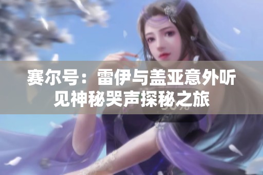 赛尔号：雷伊与盖亚意外听见神秘哭声探秘之旅