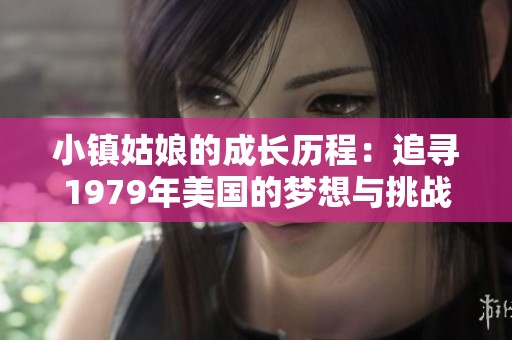 小镇姑娘的成长历程：追寻1979年美国的梦想与挑战