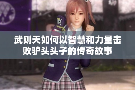 武则天如何以智慧和力量击败驴头头子的传奇故事