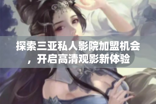 探索三亚私人影院加盟机会，开启高清观影新体验