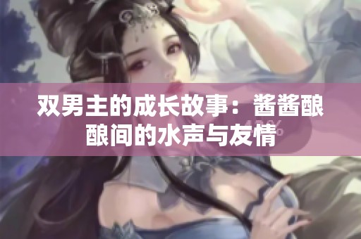 双男主的成长故事：酱酱酿酿间的水声与友情
