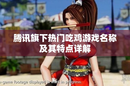 腾讯旗下热门吃鸡游戏名称及其特点详解