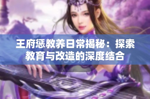 王府惩教养日常揭秘：探索教育与改造的深度结合