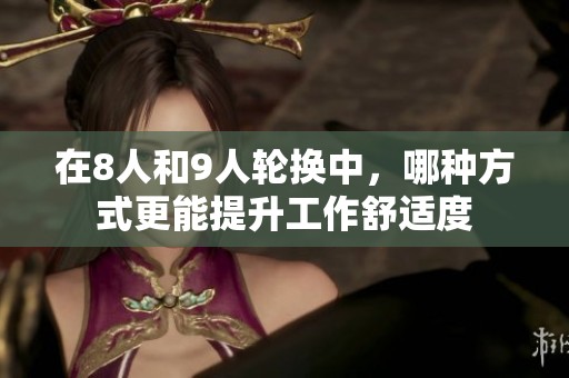 在8人和9人轮换中，哪种方式更能提升工作舒适度