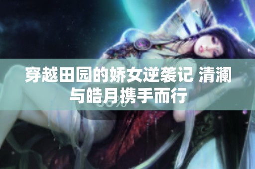 穿越田园的娇女逆袭记 清澜与皓月携手而行
