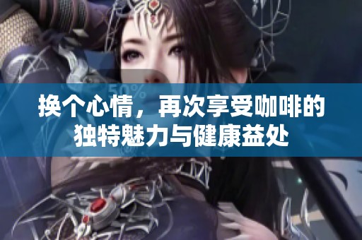 换个心情，再次享受咖啡的独特魅力与健康益处
