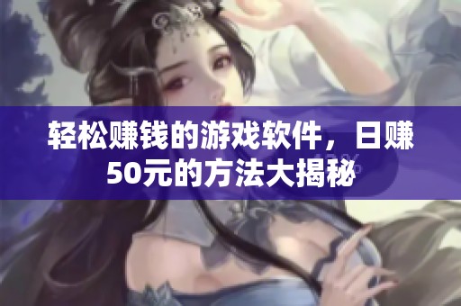 轻松赚钱的游戏软件，日赚50元的方法大揭秘
