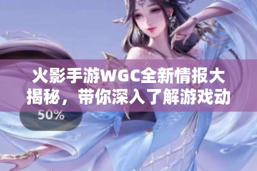 火影手游WGC全新情报大揭秘，带你深入了解游戏动态
