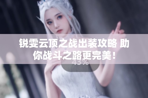 锐雯云顶之战出装攻略 助你战斗之路更完美！
